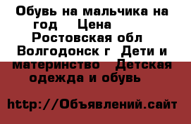 Обувь на мальчика на год. › Цена ­ 400 - Ростовская обл., Волгодонск г. Дети и материнство » Детская одежда и обувь   